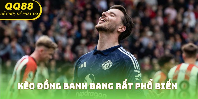Kèo đồng banh đang rất phổ biến trên thị trường